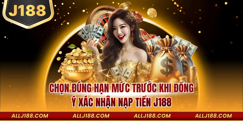 Nạp Tiền J188 - Hướng Dẫn Cách Tiến Hành Giao Dịch An Toàn 2 Chọn đúng hạn mức trước khi đồng ý xác nhận nạp tiền J188