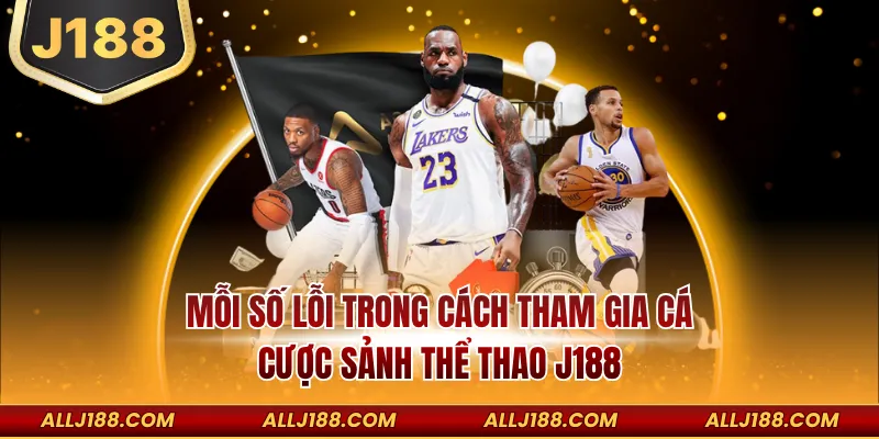 Cách Tham Gia Cá Cược Sảnh Thể Thao J188 Cho Newbie 4 Mỗi số lỗi trong cách tham gia cá cược sảnh thể thao J188