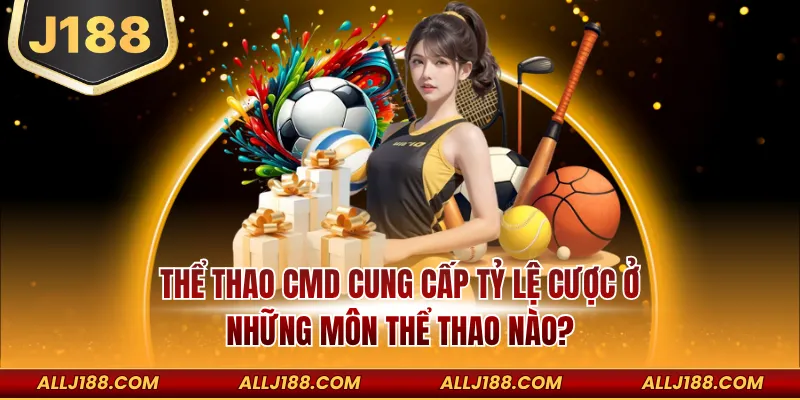 CMD Thể Thao – Sảnh Cược Hiện Đại Đa Dạng Tỷ Lệ Mỗi Ngày 3 CMD thể thao cung cấp tỷ lệ cược ở những môn thể thao nào?